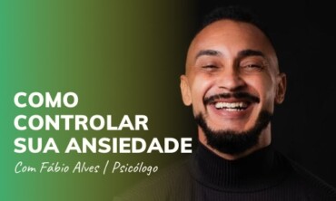 Como controlar sua ansiedade – Fábio Alves